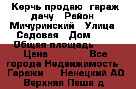 Керчь продаю  гараж-дачу › Район ­ Мичуринский › Улица ­ Садовая › Дом ­ 32 › Общая площадь ­ 24 › Цена ­ 50 000 - Все города Недвижимость » Гаражи   . Ненецкий АО,Верхняя Пеша д.